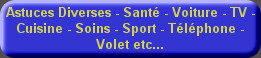 Astuces Diverses - Santé - Voiture - TV - Cuisine - Soins - Sport - Téléphone - Volet etc...